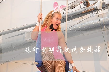 银行逾期罚款税务处理 银行逾期罚款税务处理