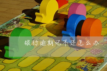 银行逾期记不还怎么办