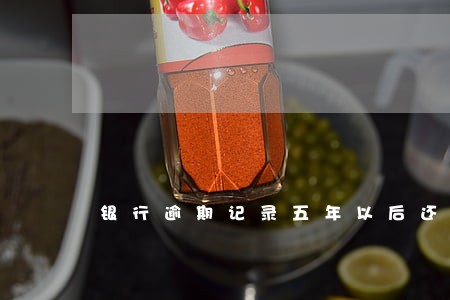 银行逾期记录五年以后还能查到吗 银行逾期记录五年以后还能查到吗