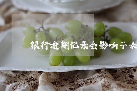 银行逾期记录会影响子女上学吗 银行逾期记录会影响子女上学吗