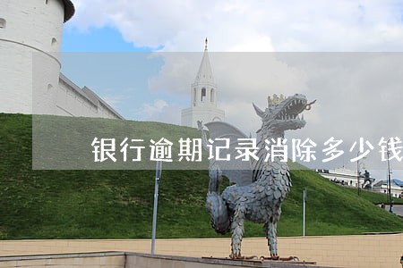 银行逾期记录消除多少钱 银行逾期记录消除多少钱