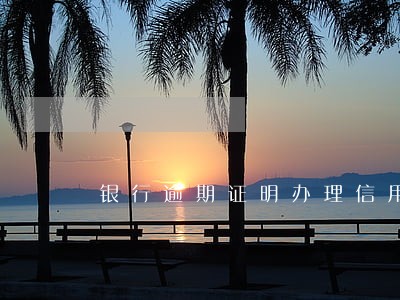 银行逾期证明办理信用卡吗 银行逾期证明办理信用卡吗