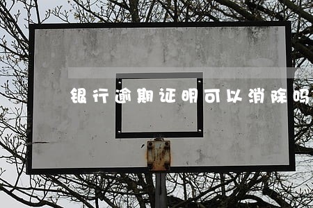 银行逾期证明可以消除吗 银行逾期证明可以消除吗