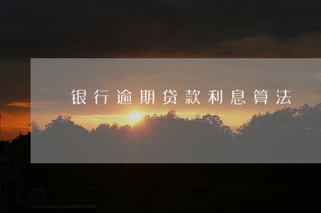 银行逾期贷款利息算法 银行逾期贷款利息算法