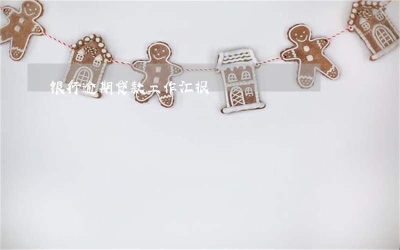 银行逾期贷款工作汇报 银行逾期贷款工作汇报