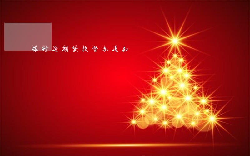 银行逾期贷款督办通知 银行逾期贷款督办通知