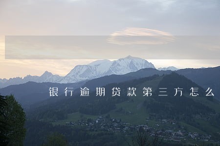 银行逾期贷款第三方怎么催收 银行逾期贷款第三方怎么催收