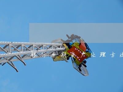 银行逾期资产处理方法 银行逾期资产处理方法