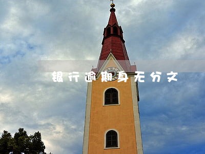 银行逾期身无分文 银行逾期身无分文