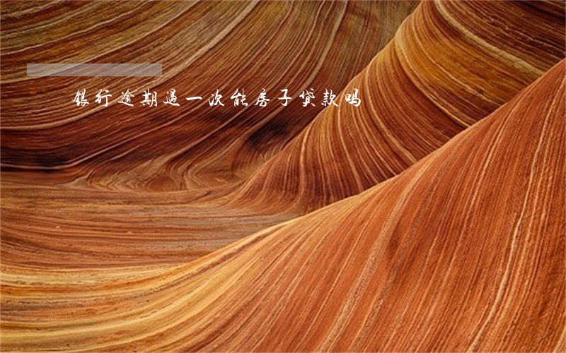 银行逾期过一次能房子贷款吗 银行逾期过一次能房子贷款吗