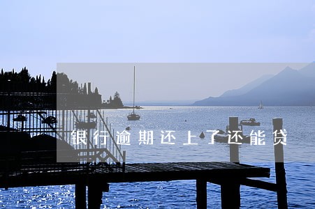 银行逾期还上了还能贷 银行逾期还上了还能贷