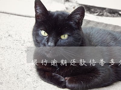 银行逾期还款信誉多久消除 银行逾期还款信誉多久消除