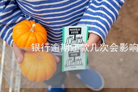 银行逾期还款几次会影响征信 银行逾期还款几次会影响征信