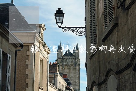 银行逾期还款影响再次贷款吗 银行逾期还款影响再次贷款吗