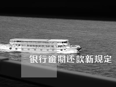 银行逾期还款新规定 银行逾期还款新规定