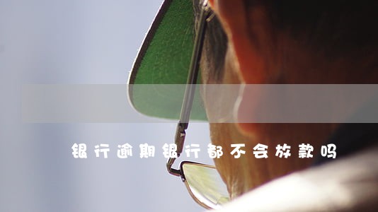 银行逾期银行都不会放款吗 银行逾期银行都不会放款吗