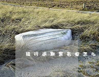 银行逾期黑名单怎么办 银行逾期黑名单怎么办