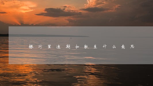 银行里逾期扣款是什么意思