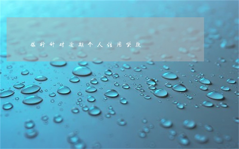 银行针对逾期个人信用贷款 银行针对逾期个人信用贷款
