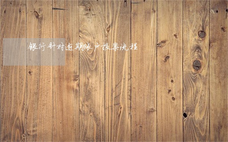 银行针对逾期账户报案流程 银行针对逾期账户报案流程