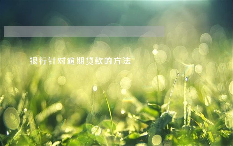 银行针对逾期贷款的方法 银行针对逾期贷款的方法
