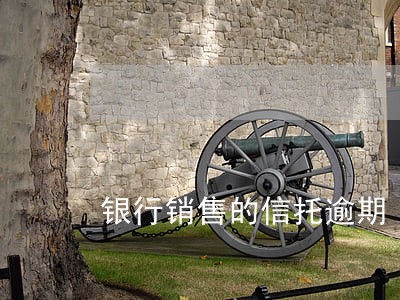 银行销售的信托逾期 银行销售的信托逾期