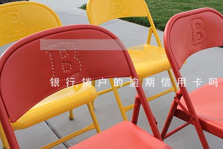 银行销户的逾期信用卡吗 银行销户的逾期信用卡吗