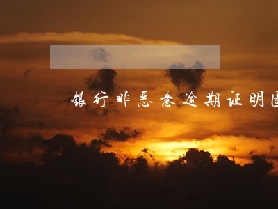 银行非恶意逾期证明图 银行非恶意逾期证明图
