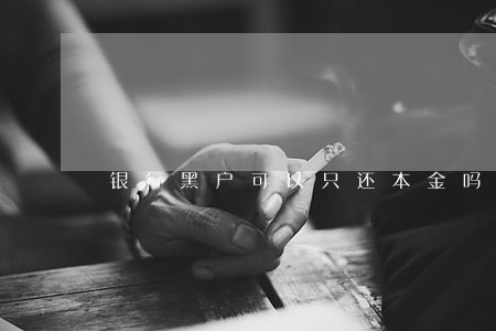 银行黑户可以只还本金吗 银行黑户可以只还本金吗