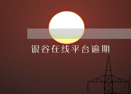 银谷在线平台逾期 银谷在线平台逾期
