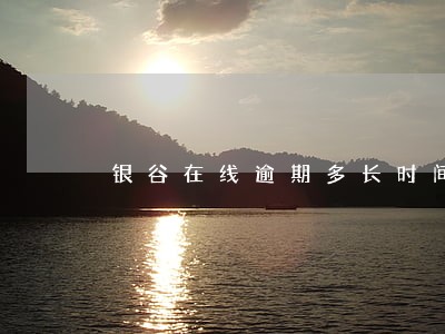 银谷在线逾期多长时间 银谷在线逾期多长时间