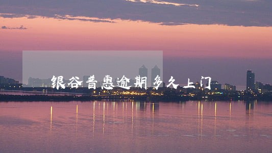 银谷普惠逾期多久上门 银谷普惠逾期多久上门