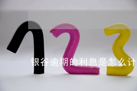 银谷逾期的利息是怎么计算的 银谷逾期的利息是怎么计算的