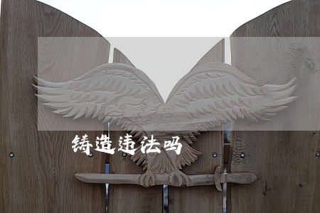 铸造违法吗 铸造违法吗