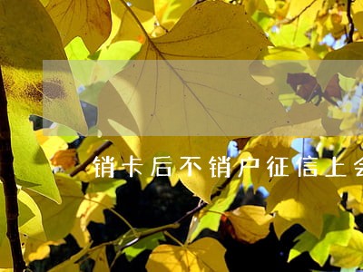 销卡后不销户征信上会出现逾期吗 销卡后不销户征信上会出现逾期吗