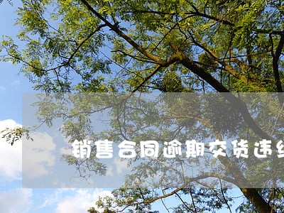 销售合同逾期交货违约金 销售合同逾期交货违约金