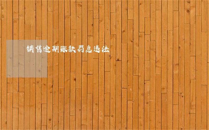 销售逾期账款罚息违法 销售逾期账款罚息违法