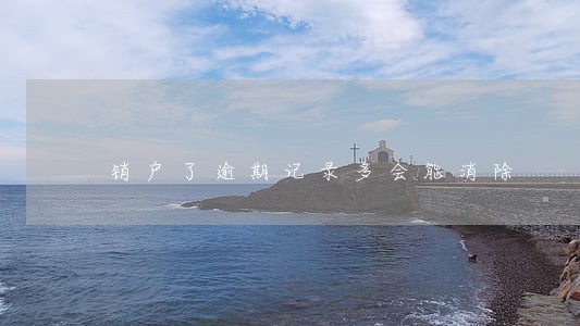 销户了逾期记录多会能消除 销户了逾期记录多会能消除