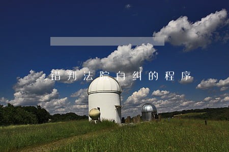 错判法院自纠的程序 错判法院自纠的程序