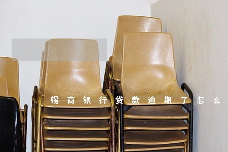 锡商银行贷款逾期了怎么办 锡商银行贷款逾期了怎么办