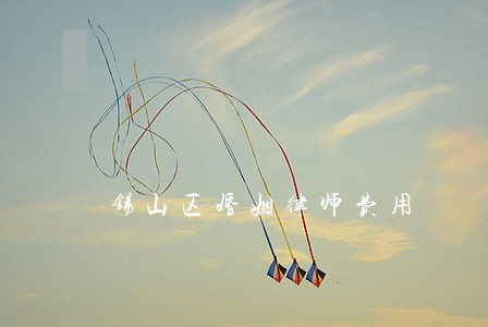 锡山区婚姻律师费用 锡山区婚姻律师费用