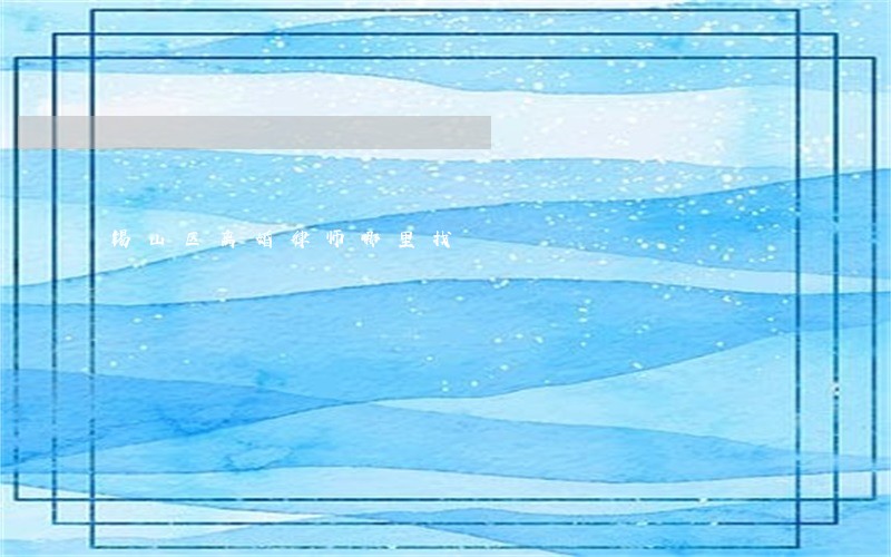锡山区离婚律师哪里找 锡山区离婚律师哪里找