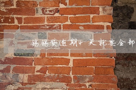 锡锡贷逾期4天就要全部结清 锡锡贷逾期4天就要全部结清
