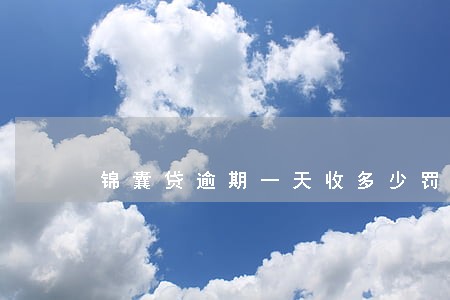 锦囊贷逾期一天收多少罚息 锦囊贷逾期一天收多少罚息