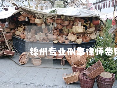 锦州专业刑事律师费用 锦州专业刑事律师费用