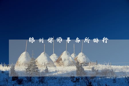 锦州律师事务所排行 锦州律师事务所排行