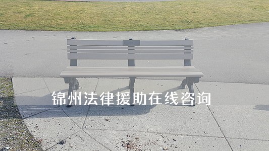 锦州法律援助在线咨询 锦州法律援助在线咨询