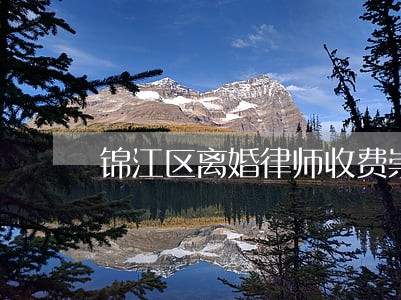 锦江区离婚律师收费崇州 锦江区离婚律师收费崇州