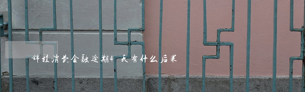 锦程消费金融逾期4天有什么后果 锦程消费金融逾期4天有什么后果