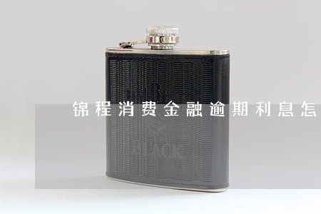 锦程消费金融逾期利息怎么算 锦程消费金融逾期利息怎么算